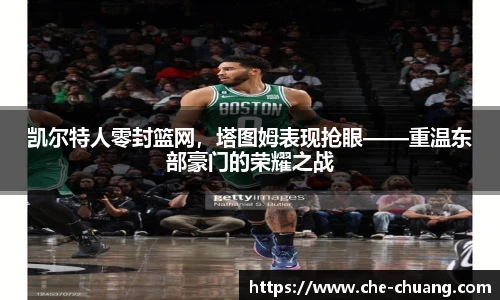 凯尔特人零封篮网，塔图姆表现抢眼——重温东部豪门的荣耀之战