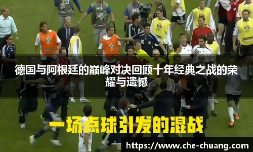 德国与阿根廷的巅峰对决回顾十年经典之战的荣耀与遗憾