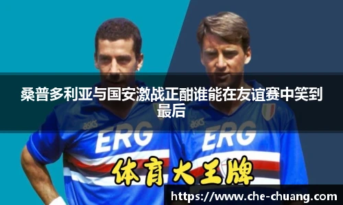 桑普多利亚与国安激战正酣谁能在友谊赛中笑到最后
